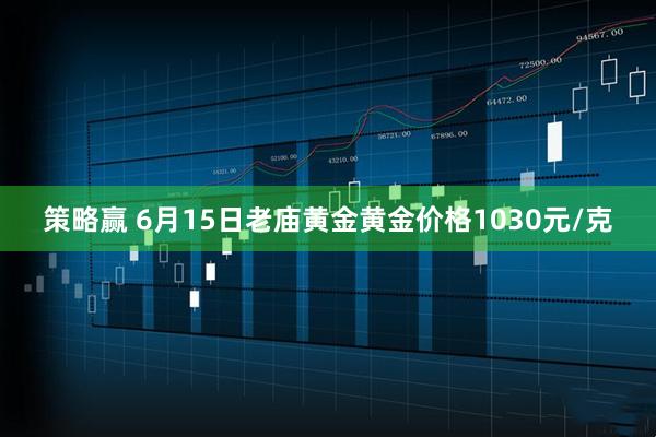 策略赢 6月15日老庙黄金黄金价格1030元/克