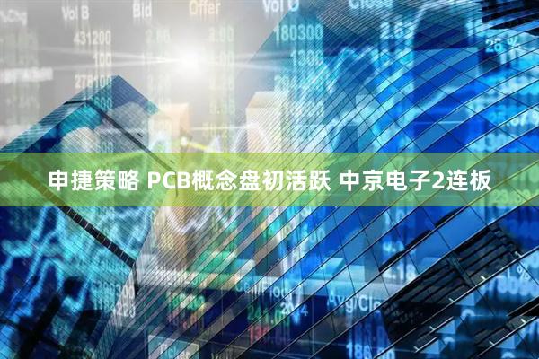 申捷策略 PCB概念盘初活跃 中京电子2连板