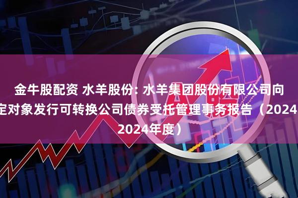 金牛股配资 水羊股份: 水羊集团股份有限公司向不特定对象发行可转换公司债券受托管理事务报告（2024年度）