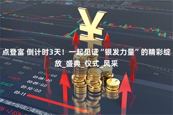 点登富 倒计时3天！一起见证“银发力量”的精彩绽放_盛典_仪式_风采