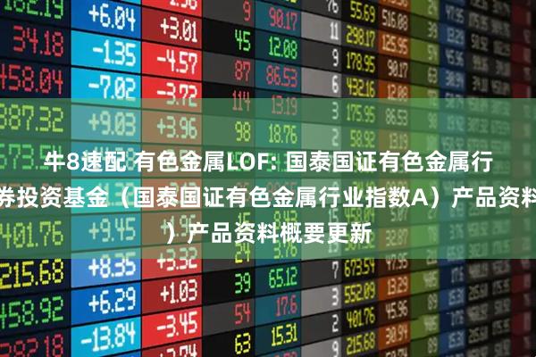 牛8速配 有色金属LOF: 国泰国证有色金属行业指数证券投资基金（国泰国证有色金属行业指数A）产品资料概要更新